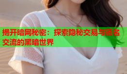 揭开暗网秘密：探索隐秘交易与匿名交流的黑暗世界