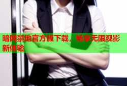 暗网禁地官方版下载，畅享无限观影新体验