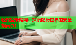 轻松登录暗网：探索隐秘世界的安全指南(1)