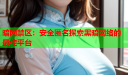 暗网禁区：安全匿名探索黑暗网络的最佳平台