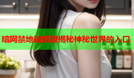 暗网禁地破解版揭秘神秘世界的入口