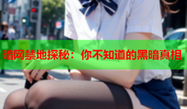 暗网禁地探秘：你不知道的黑暗真相