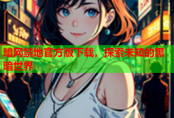 暗网禁地官方版下载，探索未知的黑暗世界