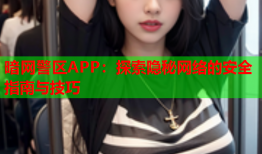 暗网警区APP：探索隐秘网络的安全指南与技巧