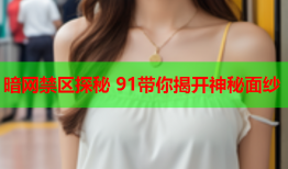 暗网禁区探秘 91带你揭开神秘面纱