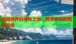 暗网世界的神秘之旅：探索未知的网络边缘
