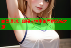 暗网深渊：窥探人性阴暗面的恐怖之旅