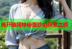 揭开暗网神秘面纱的探索之旅