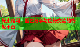 探索暗网：匿名分享与隐秘交流的终极平台