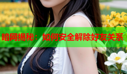 暗网揭秘：如何安全解除好友关系