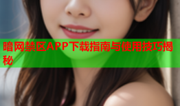 暗网禁区APP下载指南与使用技巧揭秘