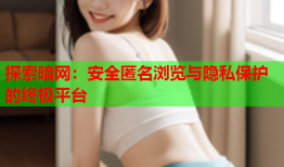 探索暗网：安全匿名浏览与隐私保护的终极平台