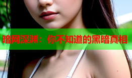 暗网深渊：你不知道的黑暗真相