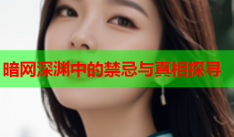 暗网深渊中的禁忌与真相探寻