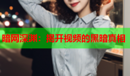暗网深渊：揭开视频的黑暗真相