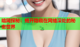 暗网探秘：揭开隐藏在网络深处的秘密世界