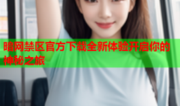 暗网禁区官方下载全新体验开启你的神秘之旅