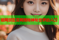 暗网禁区官网揭秘神秘世界的入口