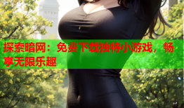 探索暗网：免费下载独特小游戏，畅享无限乐趣
