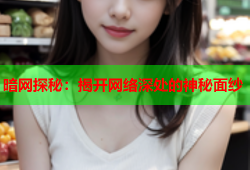 暗网探秘：揭开网络深处的神秘面纱