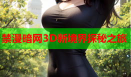 禁漫暗网3D新境界探秘之旅