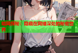暗网探秘：隐藏在网络深处的秘密世界