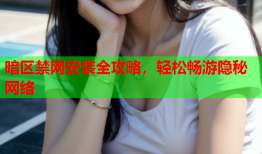 暗区禁网安装全攻略，轻松畅游隐秘网络