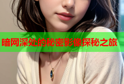 暗网深处的秘密影像探秘之旅