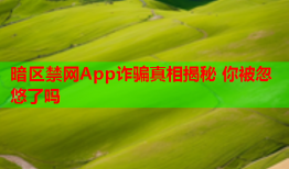 暗区禁网App诈骗真相揭秘 你被忽悠了吗