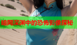 暗网深渊中的恐怖影像探秘