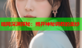 暗网深渊探秘：揭开神秘调教的面纱
