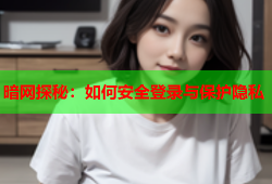 暗网探秘：如何安全登录与保护隐私