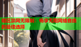 暗区禁网无限制：畅享无阻网络自由的最佳选择