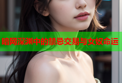 暗网深渊中的禁忌交易与女奴命运