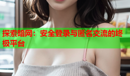 探索暗网：安全登录与匿名交流的终极平台