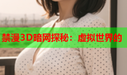 禁漫3D暗网探秘：虚拟世界的