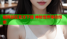 暗网禁区官方下载 神秘世界等你探索