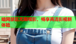 暗网禁区无限观影，畅享高清影视新体验