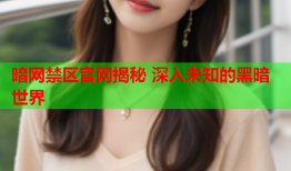 暗网禁区官网揭秘 深入未知的黑暗世界
