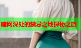 暗网深处的禁忌之地探秘之旅