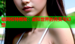 暗网模特揭秘：虚拟世界的真实与幻想
