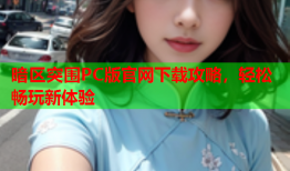 暗区突围PC版官网下载攻略，轻松畅玩新体验