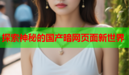 探索神秘的国产暗网页面新世界