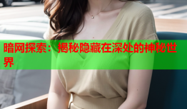 暗网探索：揭秘隐藏在深处的神秘世界