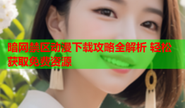 暗网禁区动漫下载攻略全解析 轻松获取免费资源