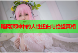 暗网深渊中的人性扭曲与绝望真相
