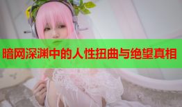 暗网深渊中的人性扭曲与绝望真相