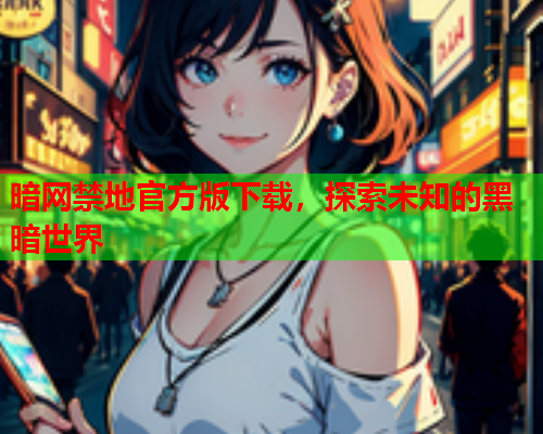 暗网禁地官方版下载，探索未知的黑暗世界