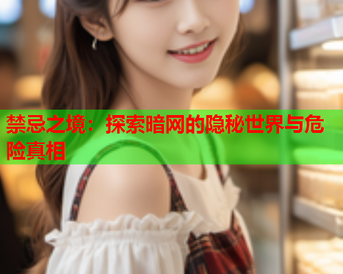 禁忌之境：探索暗网的隐秘世界与危险真相