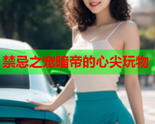 禁忌之宠暗帝的心尖玩物